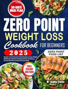 Zero Point Weight Loss Cookbook for Beginners: Simple, Fast & Tasty Zero Point Recipes to Lose Weight Effortlessly without Counting Calories, Including a 30-Day Meal Plan & Points for Every Meal