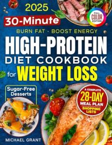 High-Protein Low-Carb Diet Cookbook for Weight Loss: Quick & Easy 30-Minute Recipes for Beginners — Burn Fat, Stay Full & Boost Energy — 28-Day Meal Plan & Shopping Lists | Bonus: Sugar-Free Desserts