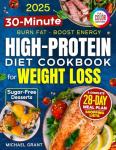 High-Protein Low-Carb Diet Cookbook for Weight Loss: Quick & Easy 30-Minute Recipes for Beginners — Burn Fat, Stay Full & Boost Energy — 28-Day Meal Plan & Shopping Lists | Bonus: Sugar-Free Desserts