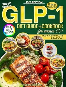 Super Simple GLP-1 Diet Guide & Cookbook for Women 50+: Master the Weight Loss Protocol with Science-Based Strategies to Manage Side Effects and Maximize Results with Delicious Full-Color Recipes