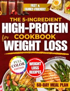 The 5-Ingredient High-Protein Cookbook for Weight Loss: Healthy, Tasty Family-Friendly Meals That Satisfy Cravings, Boost Energy and Support Natural Weight Loss Without Counting, Stress or Gimmicks