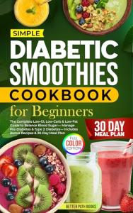 Diabetic Smoothies Cookbook For Beginners: The Complete - Low GI, Low Carb & Low - Fat Guide To Balance Blood Sugar - Manage Pre-Diabetes & Type 2 ... ... Plan (The Better Path Diabetic Series 1)