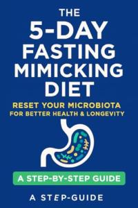 The 5-Day Fasting Mimicking Diet Plan: Activate Autophagy, Burn Fat, and Boost Longevity with a Science-Based, Plant Focused Protocol