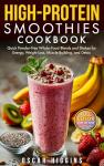 High-Protein Smoothies Cookbook: Quick Powder-Free Whole-Food Blends and Shakes for Energy, Weight Loss, Muscle Building, and Detox