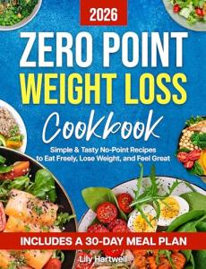 ZERO POINT WEIGHT LOSS COOKBOOK : Simple & Tasty No-Point Recipes to Eat Freely, Lose Weight, and Feel Great — Includes a 30-Day Meal Plan