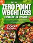 Zero Point Weight Loss Cookbook for Beginners: 200+ Quick & Easy No-Point Recipes for Everyday Enjoyment Without Counting Calories. Savor Your Favorite Foods With No Complicated Cooking