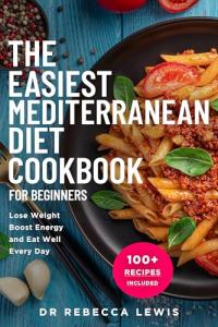 The Easiest Mediterranean Diet Cookbook for Beginners: Lose Weight, Boost Energy, and Eat Well Every Day (The Wellness Series 4)