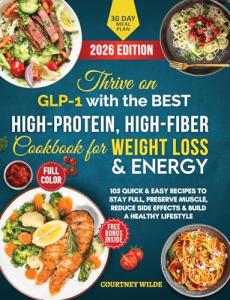 Thrive on GLP-1 with the BEST High-Protein, High-Fiber Cookbook for Weight Loss & Energy: 105 Quick & Easy Recipes to Stay Full, Preserve Muscle, Reduce ... & Build a Healthy Lifestyle (Cookbooks)