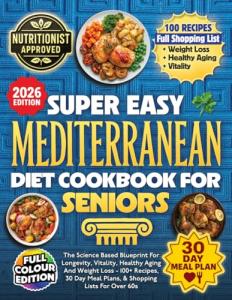 Super Easy Mediterranean Diet Cookbook For Seniors: The Science Based Blueprint For Longevity, Vitality, Healthy Aging And Weight Loss - 100+ Recipes, 30 Day Meal Plans, & Shopping Lists For Over 60s