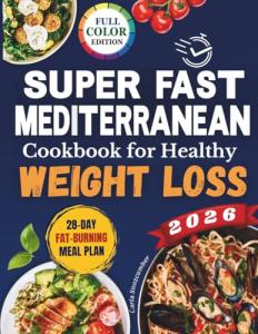 Super-Fast Mediterranean Cookbook for Healthy Weight Loss: A 28-Day Food Plan with Recipes to Burn Fat, Reduce Inflammation, Boost Energy, and Promote Wellness Without Feeling Hungry