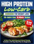 High Protein Low Carb Cookbook for Weight Loss: 120+ Quick & Easy 30-Minute Recipes to Burn Fat, Build Muscle & Boost Energy | Includes a 30-Day Meal Plan for Beginners
