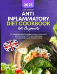Anti-Inflammatory Diet Cookbook for Beginners: 200+ Simple and Flavorful Recipes to Reduce Inflammation, Boost Immunity, and Transform Daily Meals into Nourishing & Health-Conscious Eating