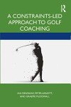 A Constraints-Led Approach to Golf Coaching (Routledge Studies in Constraints-Based Methodologies in Sport)