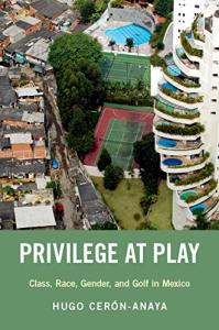 Privilege at Play: Class, Race, Gender, and Golf in Mexico (Global and Comparative Ethnography)