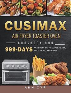 CUSIMAX Air Fryer Toaster Oven Cookbook 999: 999 Days Amazingly Easy Recipes to Fry, Bake, Grill, and Roast