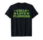 Girls Love Flowers Weed Cannabis Funny Marijuana 420 Gift T-Shirt