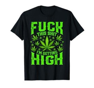 Fuck This Shit I'm Getting High Graphic Marijuana 420 Stoner T-Shirt