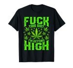 Fuck This Shit I'm Getting High Graphic Marijuana 420 Stoner T-Shirt