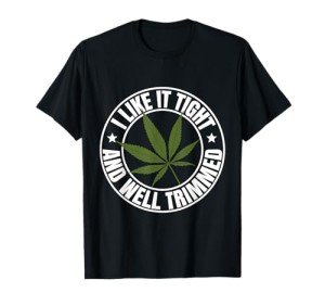 Weed Cannabis Medical Marijuana I Like It Tight and Trimmed T-Shirt