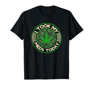 I Took My Meds Today Marijuana Weed Cannabis Sayings T-Shirt