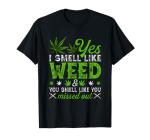 Yes I Smell Like Weed You Smell Like You Missed Out Cannabis T-Shirt