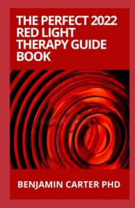 The Perfect 2022 Red Light Therapy Guide Book: Guide on Red Light Therapy Treatment for Anti-Aging, Fat Loss, Muscle Gain, Brain Optimization and Much More