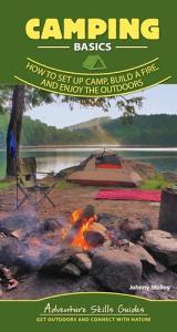 Camping Basics: How to Set Up Camp, Build a Fire, and Enjoy the Outdoors (Adventure Skills Guides)