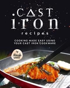 Cast Iron Recipes: Cooking Made Easy Using Your Cast Iron Cookware