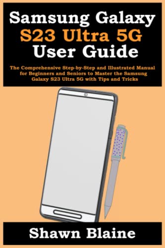 Samsung Galaxy S23 Ultra 5G User Guide: The Comprehensive Step-by-Step and Illustrated Manual for Beginners and Seniors to Master the Samsung Galaxy S23 Ultra 5G with Tips and Tricks