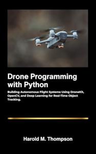 Drone Programming with Python: Building Autonomous Flight Systems Using DroneKit, OpenCV, and Deep Learning for Real-Time Object Tracking.