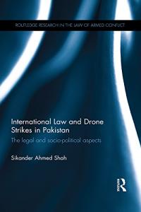 International Law and Drone Strikes in Pakistan: The Legal and Socio-political Aspects (Routledge Research in the Law of Armed Conflict)