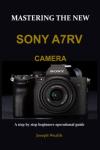 MASTERING THE NEW SONY A7RV CAMERA: A step by step beginners operational guide