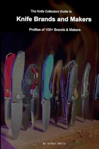 The Knife Collectors Guide to Knife Brands and Makers: Profiles of 100+ Brands and Makers