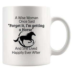 A Wise Woman Once Said Forget It I’m Getting A Horse And She Lived Happily Ever After Horse Lover Equestrian Gifts For Women From Mom Dad Friends Ceramic Mug 11 oz White