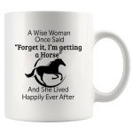 A Wise Woman Once Said Forget It I’m Getting A Horse And She Lived Happily Ever After Horse Lover Equestrian Gifts For Women From Mom Dad Friends Ceramic Mug 11 oz White