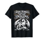 I Ride Horses Because They Don't Make Dragons Anymore T-Shirt