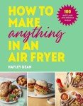 How to Make Anything in an Air Fryer: 100 Quick & Easy Air Fryer Recipes