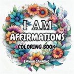I Am Affirmations Adult Coloring Book - Floral Garden Wreaths Inspired: Unwind and Relax Coloring Book for Adults and Teens (50-Affirmations Floral Wreaths)