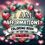 I Am Affirmations Adult Coloring Book - Self-Love Edition - Floral Heart Wreaths: Unwind and Relax Coloring Book for Adults and Teens (50 Affirmations Floral Heart Wreaths)