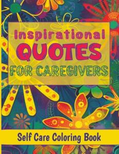 Self-care Coloring Book - Inspirational Quotes: Daily Encouragement to Help with Daily Stress - Excellent Gift for Mom, Daughter, Girlfriend, Friend, Partner (Inspiration for Caregivers)