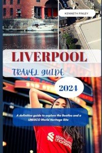 Liverpool Travel Guide 2024: A definitive guide to explore the Beatles and a UNESCO World Heritage Site (Travel and Vacation guide)
