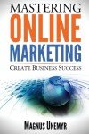 MASTERING ONLINE MARKETING - Create business success through content marketing, lead generation, and marketing automation.: Learn email marketing, ... using web analytics and Google Analytics