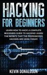 Hacking for Beginners: Learn How to Hack! A Complete Beginners Guide to Hacking! Learn the Secrets that the Professional Hackers are using Today!