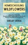 Homeschooling Wildflowers: Bring Your Child with Dyslexia, ADHD, Dysgraphia, or Dyscalculia Back to Their Natural Environment
