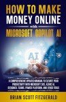 How to Make Money Online with Microsoft Copilot AI: A Comprehensive Updated Manual to Elevate Your Productivity with Microsoft 365, Azure AI, Designer, Teams, Power Platform, and Other Tools