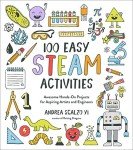 100 Easy STEAM Activities: Awesome Hands-On Projects for Aspiring Artists and Engineers