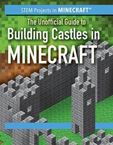 The Unofficial Guide to Building Castles in Minecraft (STEM Projects in Minecraft)
