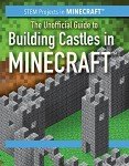 The Unofficial Guide to Building Castles in Minecraft (STEM Projects in Minecraft)