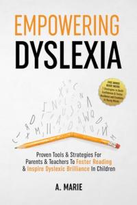 Empowering Dyslexia: Proven Tools & Strategies For Parents & Teachers To Foster Reading & Inspire Dyslexic Brilliance In Children