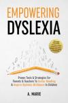 Empowering Dyslexia: Proven Tools & Strategies For Parents & Teachers To Foster Reading & Inspire Dyslexic Brilliance In Children